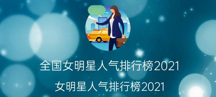 全国女明星人气排行榜2021（女明星人气排行榜2021）