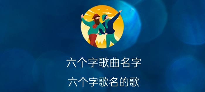 六个字歌曲名字（六个字歌名的歌）