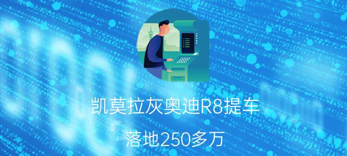 凯莫拉灰奥迪R8提车，落地250多万，不输兰博基尼