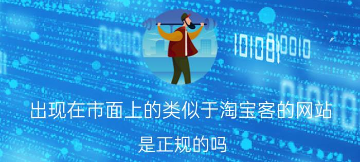 出现在市面上的类似于淘宝客的网站，是正规的吗？运营模式是什么？