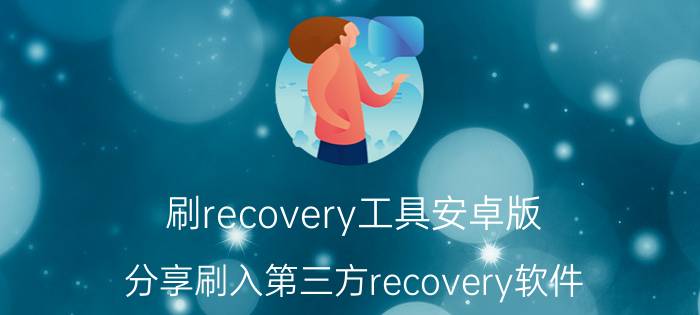 刷recovery工具安卓版（分享刷入第三方recovery软件）