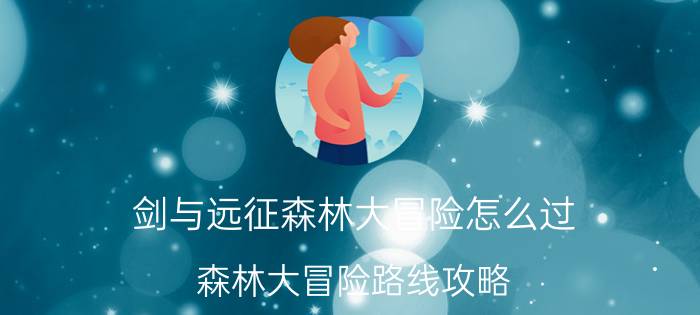 剑与远征森林大冒险怎么过？森林大冒险路线攻略