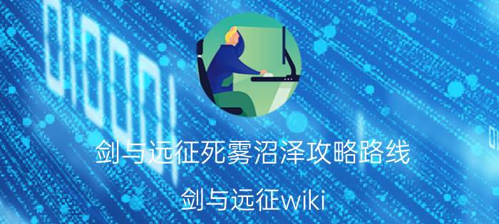 剑与远征死雾沼泽攻略路线（剑与远征wiki）