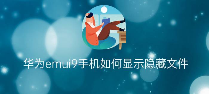 华为emui9手机如何显示隐藏文件