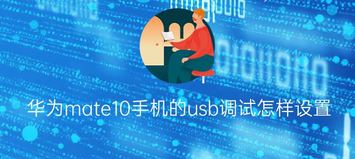 华为mate10手机的usb调试怎样设置