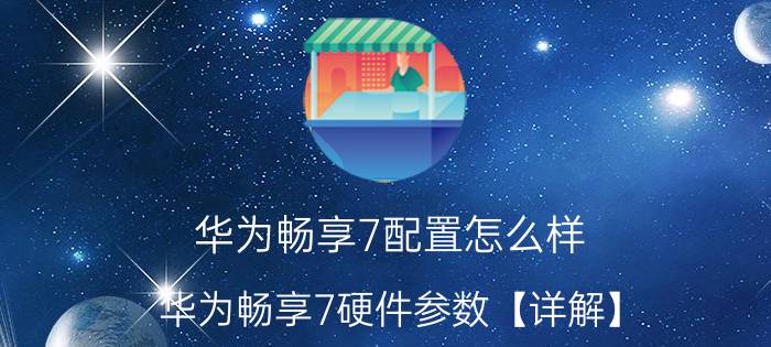 华为畅享7配置怎么样？华为畅享7硬件参数【详解】