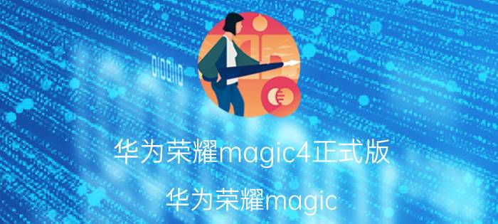 华为荣耀magic4正式版（华为荣耀magic）