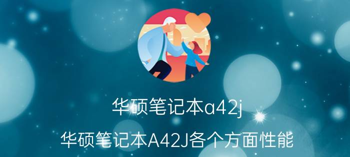 华硕笔记本a42j（华硕笔记本A42J各个方面性能）