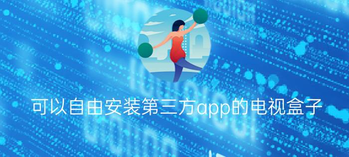 可以自由安装第三方app的电视盒子