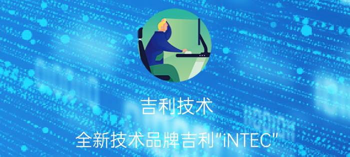 吉利技术（全新技术品牌吉利“iNTEC”）