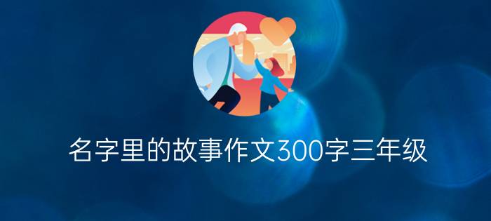 名字里的故事作文300字三年级