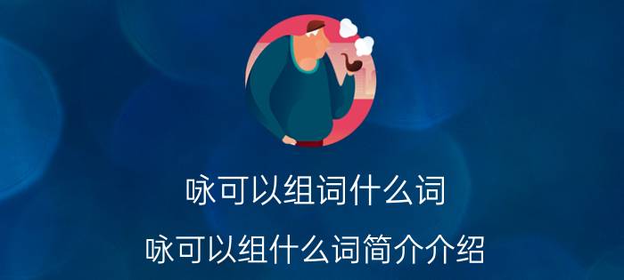 咏可以组词什么词（咏可以组什么词简介介绍）