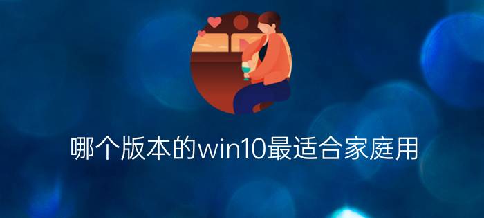 哪个版本的win10最适合家庭用