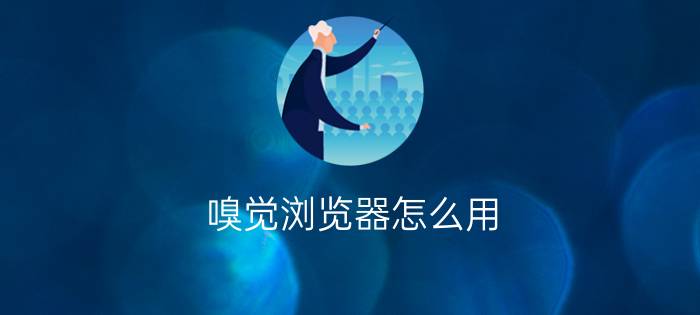 嗅觉浏览器怎么用