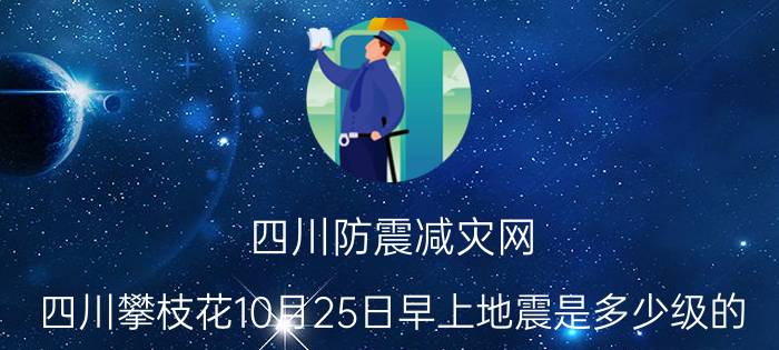 四川防震减灾网（四川攀枝花10月25日早上地震是多少级的？）