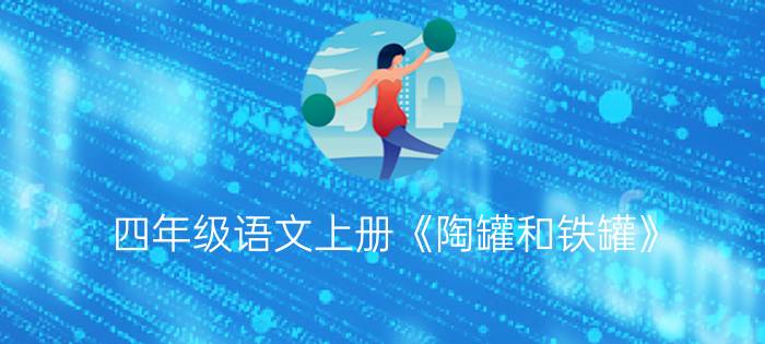 四年级语文上册《陶罐和铁罐》