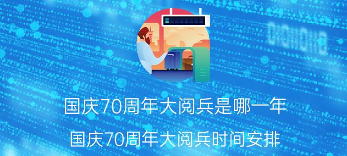 国庆70周年大阅兵是哪一年(国庆70周年大阅兵时间安排)