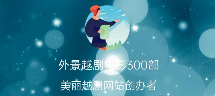 外景越剧电影300部（美丽越剧网站创办者）