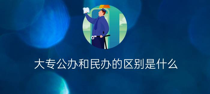 大专公办和民办的区别是什么