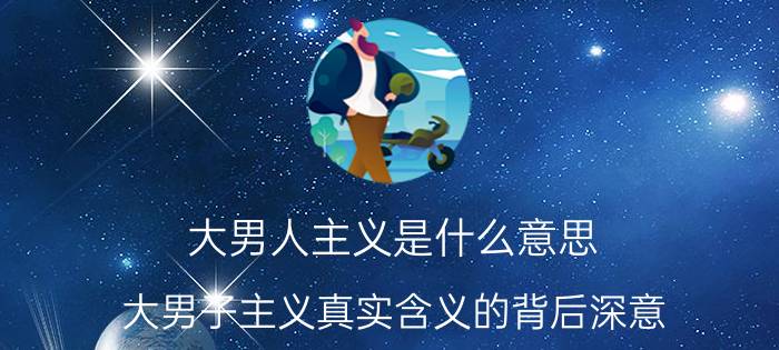 大男人主义是什么意思（大男子主义真实含义的背后深意）