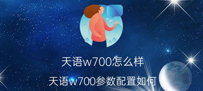 天语w700怎么样？天语w700参数配置如何