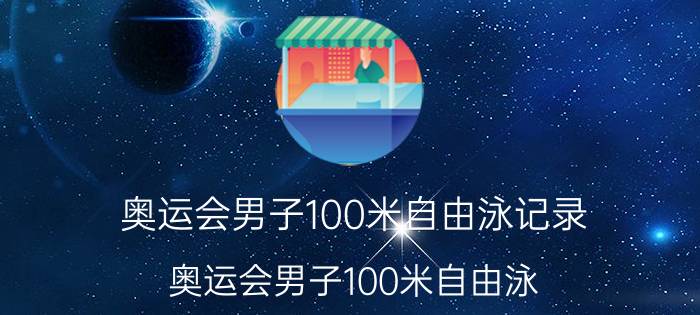 奥运会男子100米自由泳记录（奥运会男子100米自由泳）