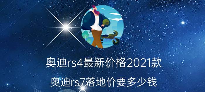 奥迪rs4最新价格2021款（奥迪rs7落地价要多少钱）