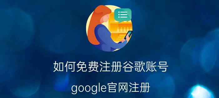 如何免费注册谷歌账号（google官网注册）