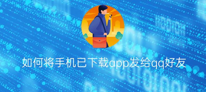 如何将手机已下载app发给qq好友