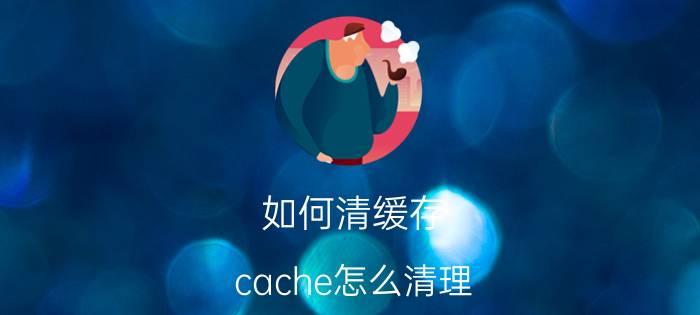 如何清缓存(cache怎么清理)