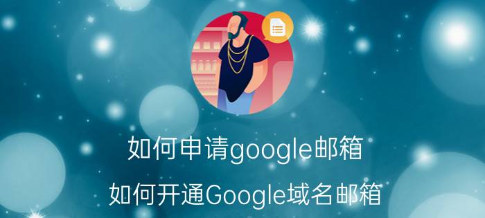 如何申请google邮箱（如何开通Google域名邮箱?）