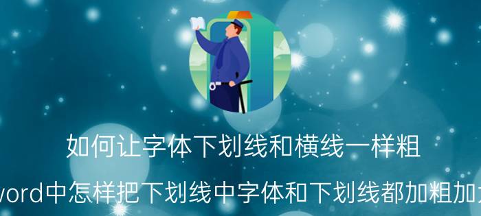 如何让字体下划线和横线一样粗(word中怎样把下划线中字体和下划线都加粗加大？)