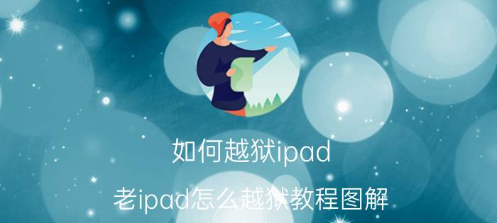 如何越狱ipad(老ipad怎么越狱教程图解)