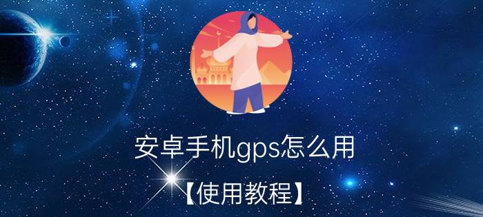 安卓手机gps怎么用？【使用教程】