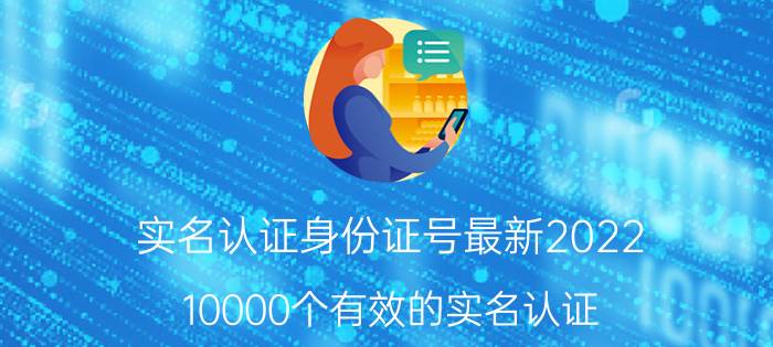 实名认证身份证号最新2022（10000个有效的实名认证）