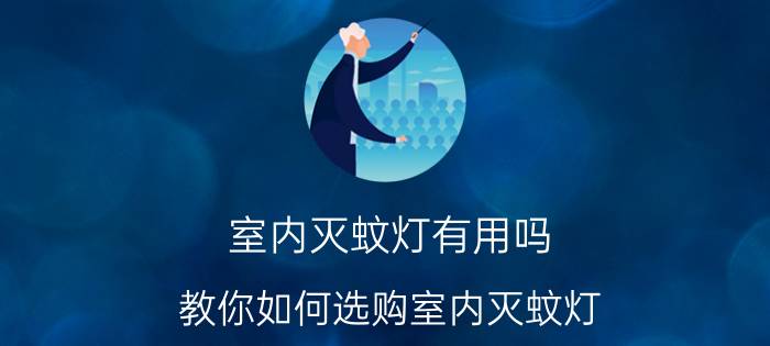 室内灭蚊灯有用吗？教你如何选购室内灭蚊灯