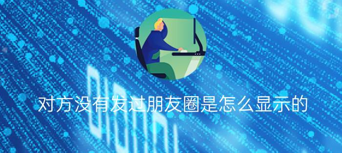 对方没有发过朋友圈是怎么显示的