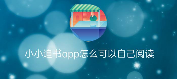 小小追书app怎么可以自己阅读