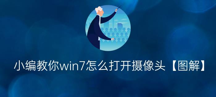 小编教你win7怎么打开摄像头【图解】