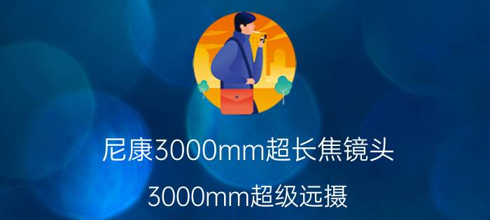 尼康3000mm超长焦镜头,3000mm超级远摄