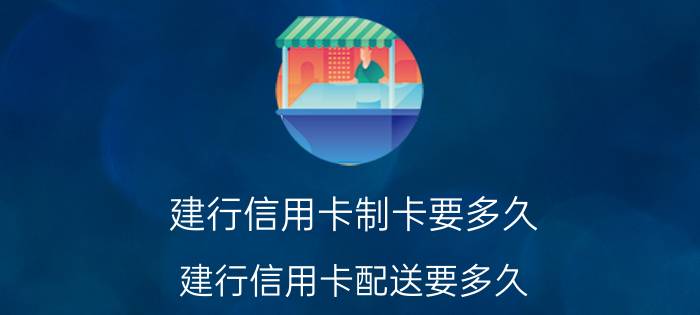 建行信用卡制卡要多久(建行信用卡配送要多久)