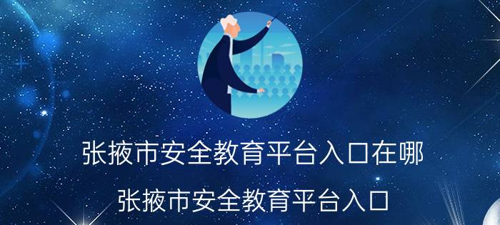 张掖市安全教育平台入口在哪？张掖市安全教育平台入口