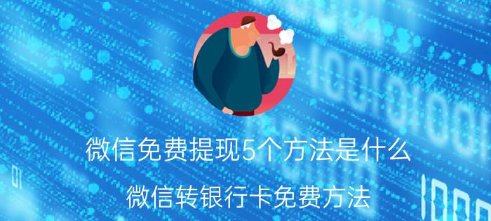 微信免费提现5个方法是什么（微信转银行卡免费方法）