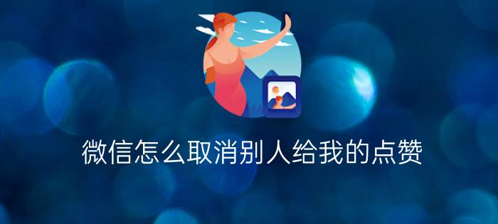 微信怎么取消别人给我的点赞