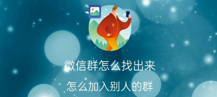 微信群怎么找出来（怎么加入别人的群）