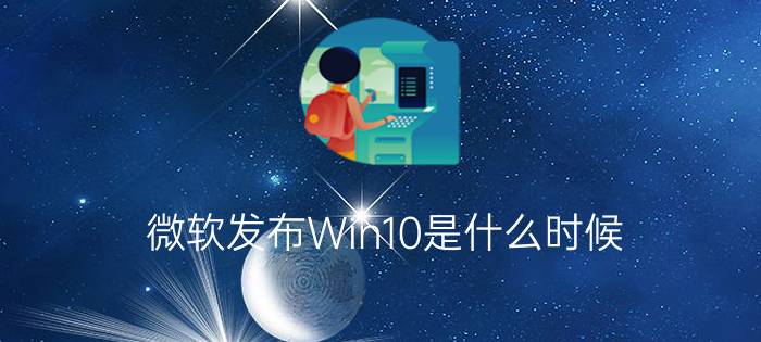 微软发布Win10是什么时候