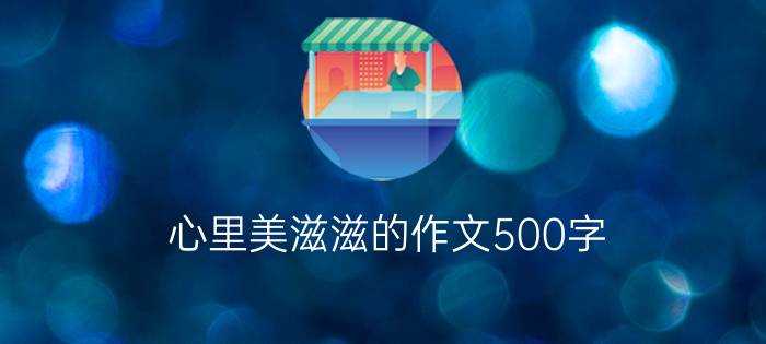 心里美滋滋的作文500字