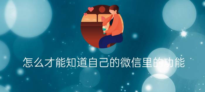 怎么才能知道自己的微信里的功能