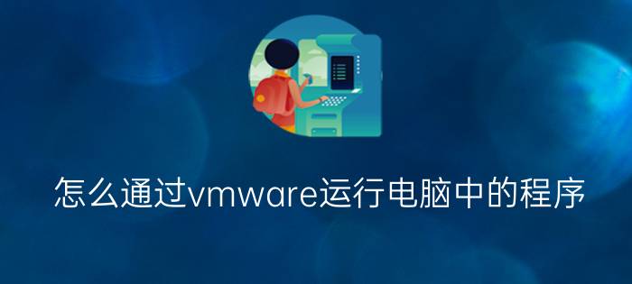 怎么通过vmware运行电脑中的程序