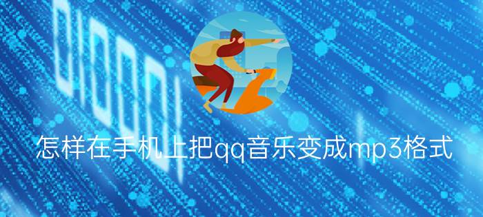 怎样在手机上把qq音乐变成mp3格式